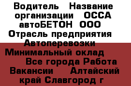 Водитель › Название организации ­ ОССА-автоБЕТОН, ООО › Отрасль предприятия ­ Автоперевозки › Минимальный оклад ­ 40 000 - Все города Работа » Вакансии   . Алтайский край,Славгород г.